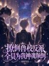 撩倒兽校反派,全员为我神魂颠倒